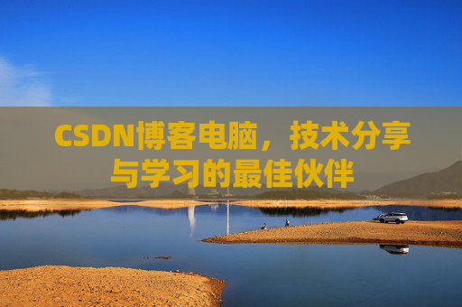 CSDN博客电脑，技术分享与学习的最佳伙伴